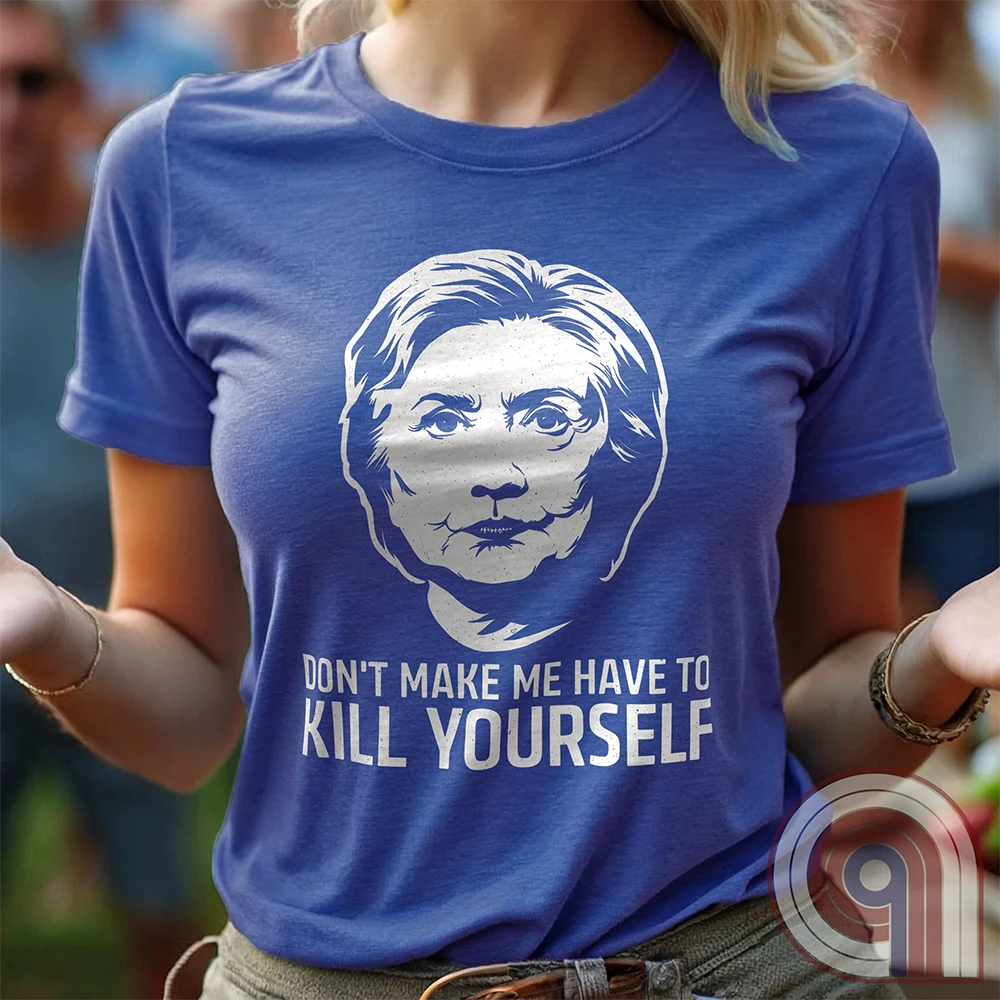 A woman in a heather blue T-shirt gestures with her hands; its high-contrast Hillary Clinton portrait sits over “DON'T MAKE ME HAVE TO KILL YOURSELF,” a dark political-conspiracy satire slogan.